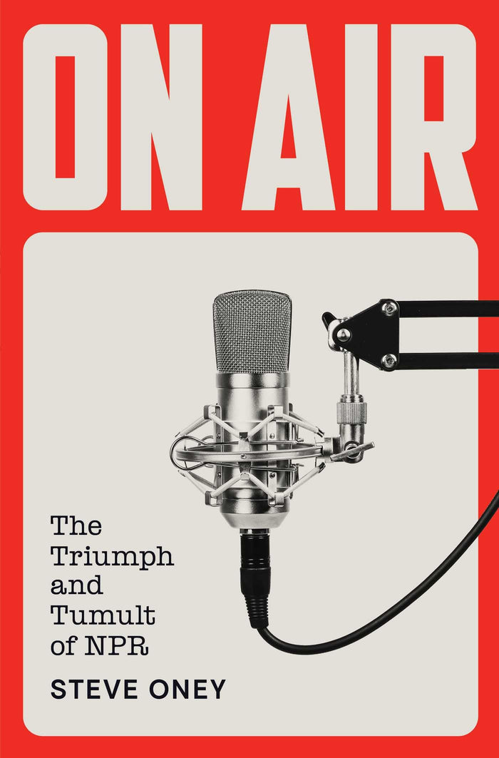 On Air: The Triumph and Tumult of NPR by Steve Oney - Hardcover cover
