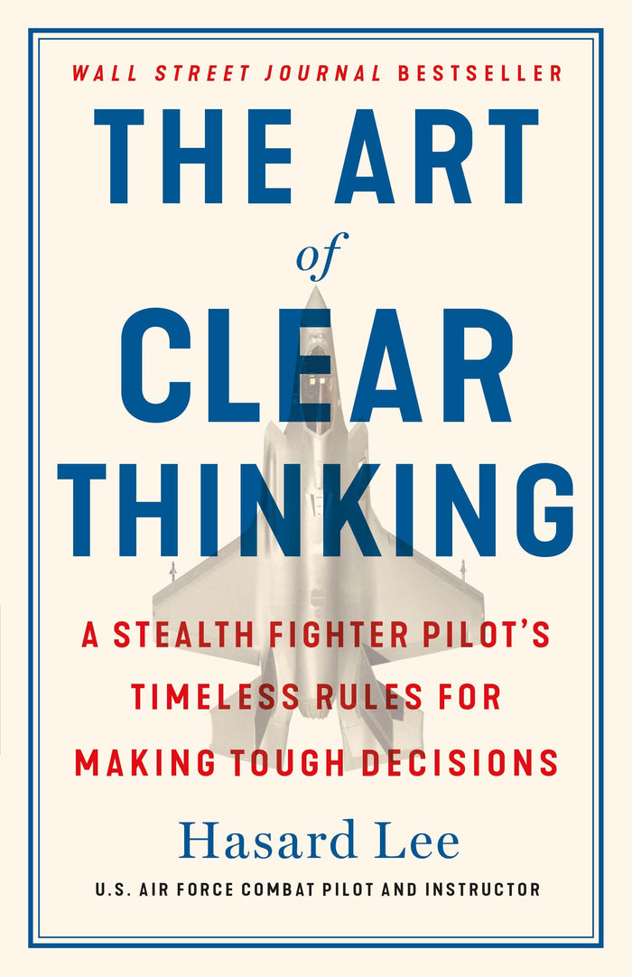 The Art of Clear Thinking: A Stealth Fighter Pilot's Timeless Rules for Making Tough Decisions by Hasard Lee - Hardcover cover