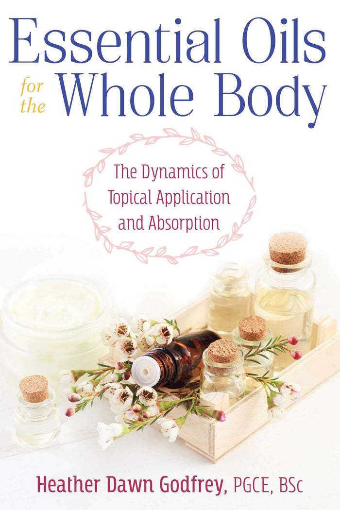 Essential Oils for the Whole Body: The Dynamics of Topical Application and Absorption by Heather Dawn Godfrey PGCE BSc - Paperback cover