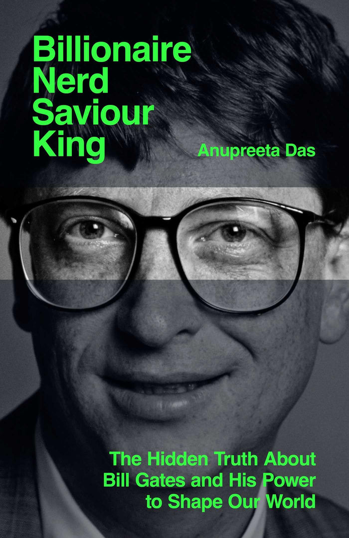 Billionaire, Nerd, Saviour, King: The Hidden Truth About Bill Gates and His Power to Shape Our World by Anupreeta Das - Hardcover cover