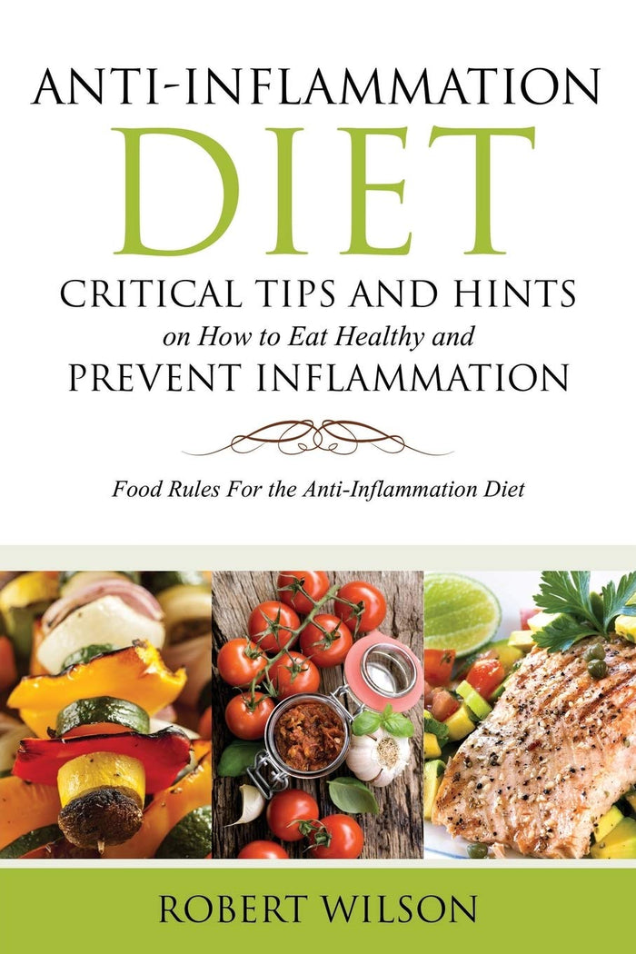 Anti-Inflammation Diet: Critical Tips and Hints on How to Eat Healthy and Prevent Inflammation: Food Rules for the Anti-Inflammation Diet by Robert Wilson - Paperback cover