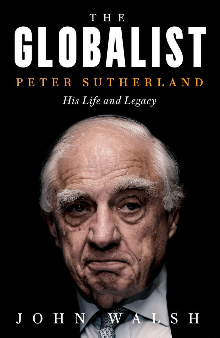 The Globalist: Peter Sutherland – His Life and Legacy by John Walsh - Hardcover cover