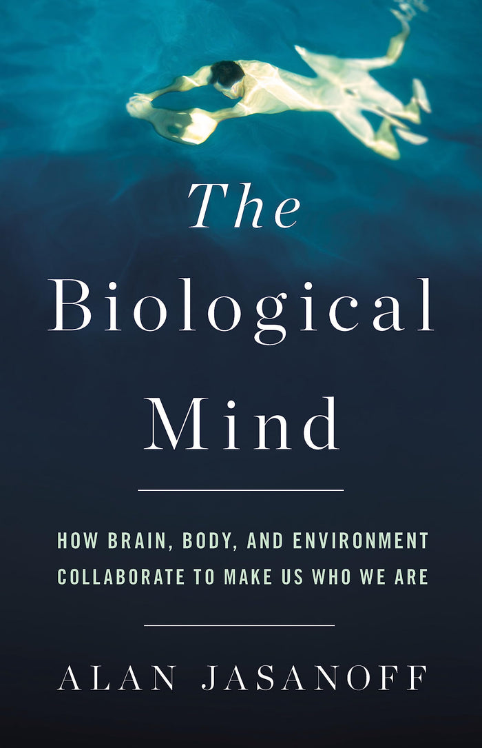 The Biological Mind: How Brain, Body, and Environment Collaborate to Make Us Who We Are by Alan Jasanoff - Hardcover cover
