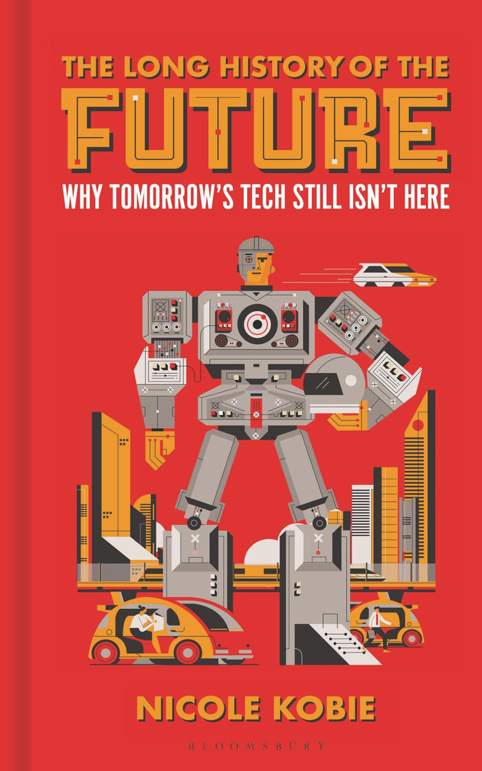 The Long History of the Future: Why tomorrow's technology still isn't here (Bloomsbury Sigma) by Nicole Kobie - Hardcover cover