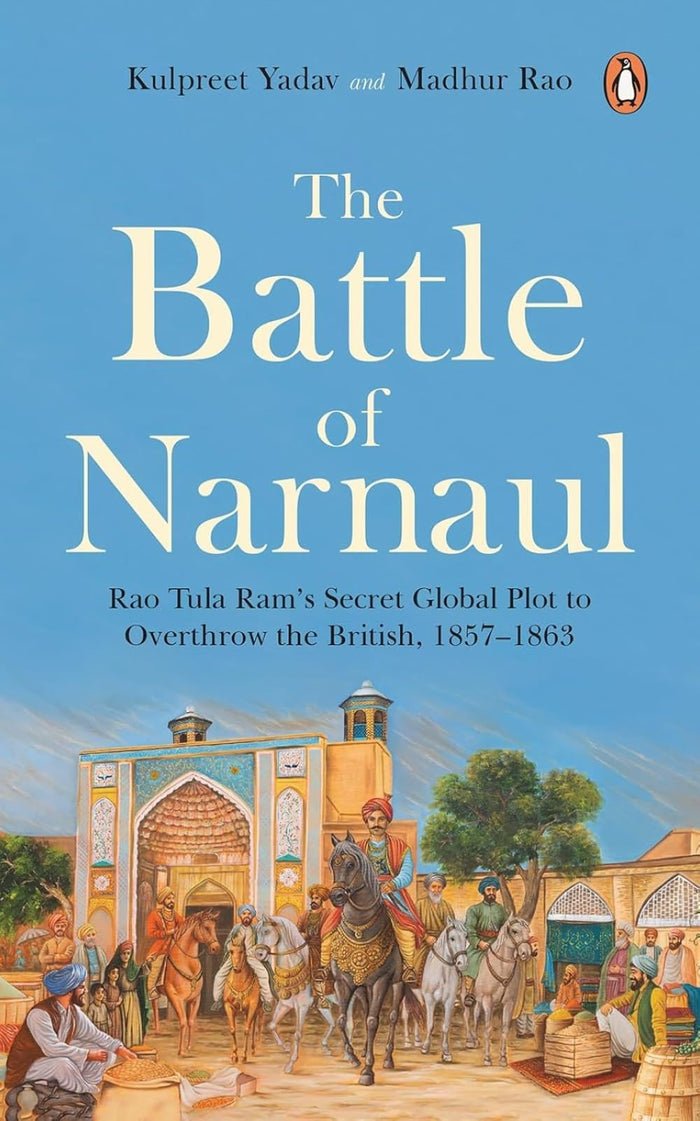 The Battle of Narnaul: Rao Tula Ram’s Secret Global Plot to Overthrow the British, 1857–1863 by Kulpreet Yadav - Paperback cover