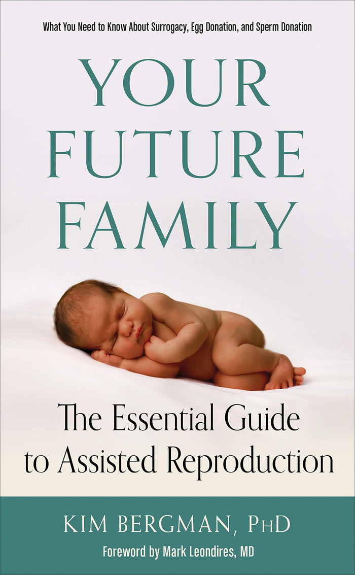 Your Future Family: The Essential Guide to Assisted Reproduction (What You Need to Know About Surrogacy, Egg Donation, and Sperm Donation) by Kim Bergman PhD - Paperback cover
