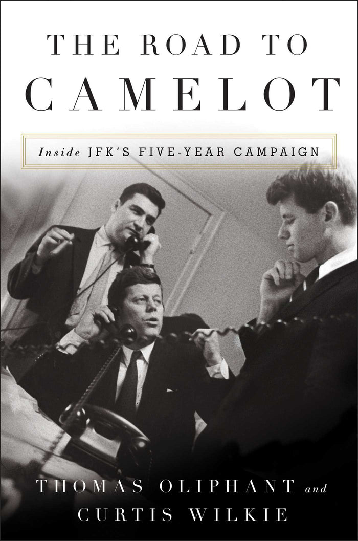 The Road to Camelot: Inside JFK's Five-Year Campaign by Thomas Oliphant - Hardcover cover