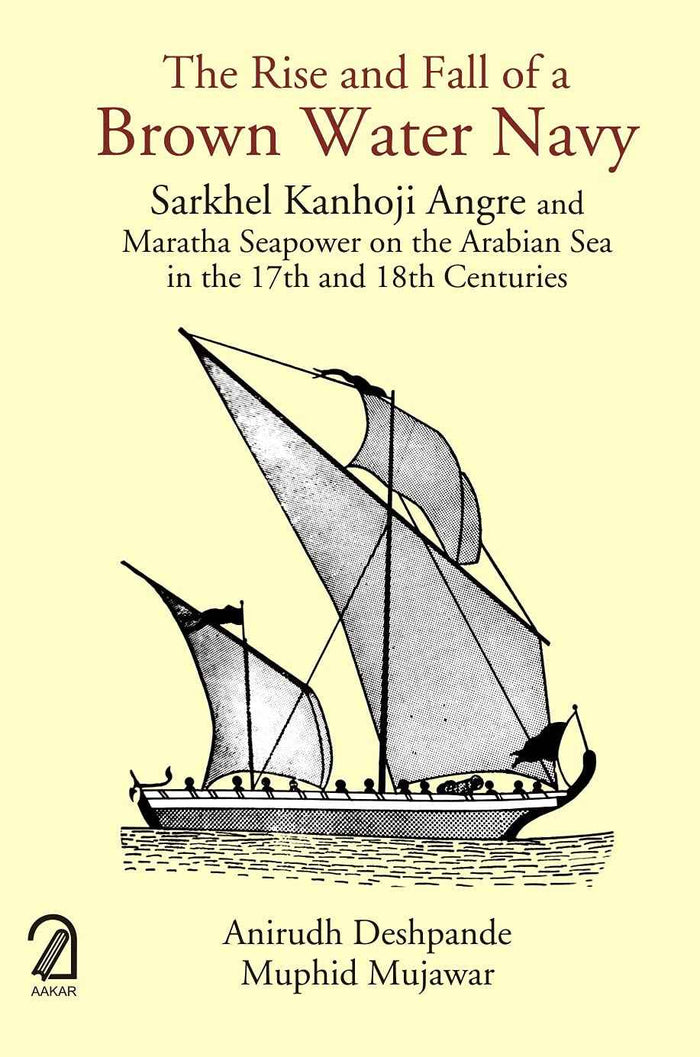 Front cover of the book 'AAKAR BOOKS The Rise and Fall of a Brown Water Navy: Sarkhel Kanhoji Angre and Maratha Sea Power on the Arabian Sea in t' by Anirudh Deshpande,
Muphid Mujawar.