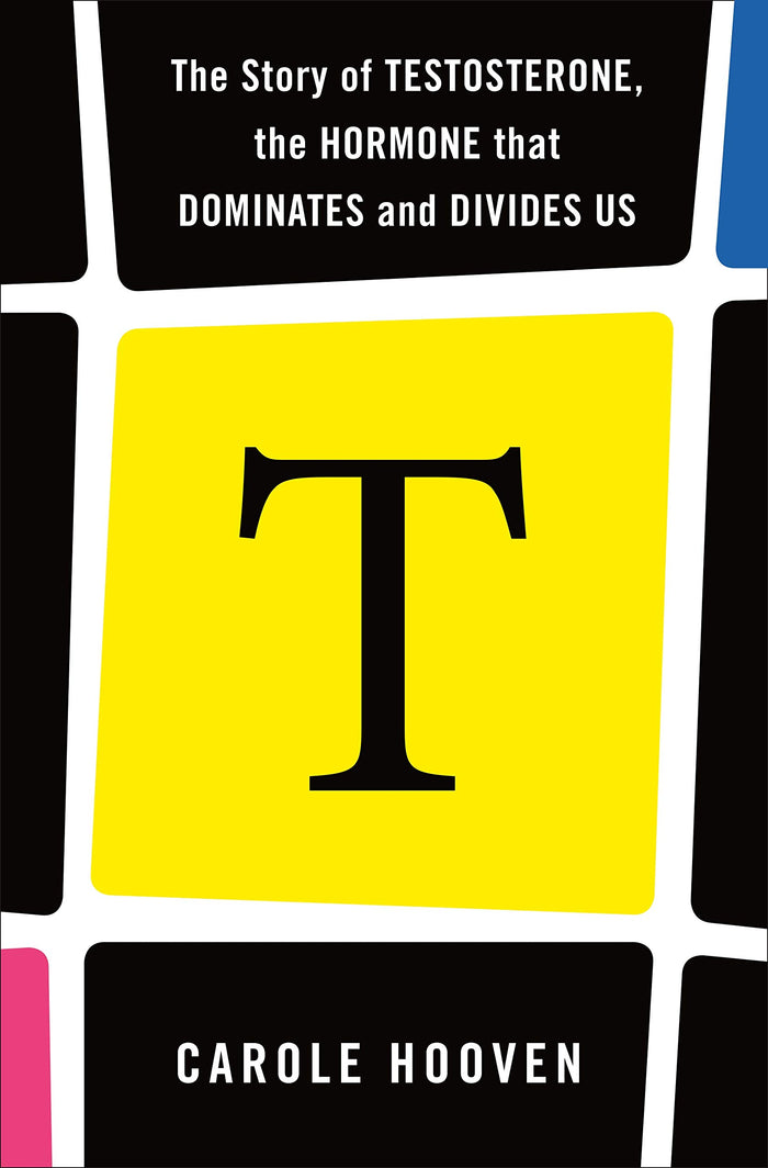 T: The Story of Testosterone, the Hormone that Dominates and Divides Us by Carole Hooven - Hardcover cover