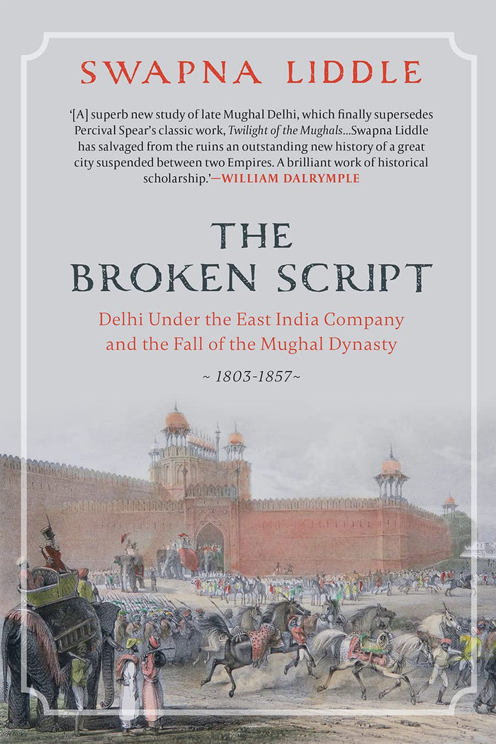 THE BROKEN SCRIPT: Delhi under the East India Company and the fall of the Mughal Dynasty 1803-1857 by Swapna Liddle - Hardcover cover