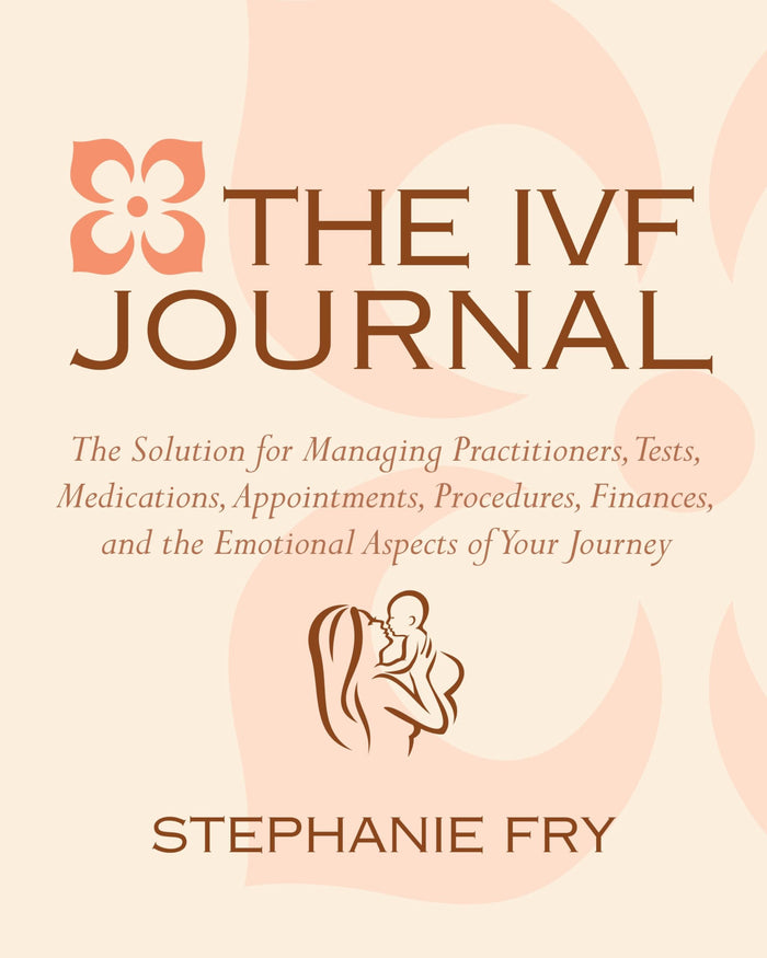 The IVF (In Vitro Fertilization) Journal: The Solution for Managing Practitioners, Tests, Medications, Appointments, Procedures, Finances, and the Emotional Aspects of Your Journey by Stephanie Fry - Paperback cover
