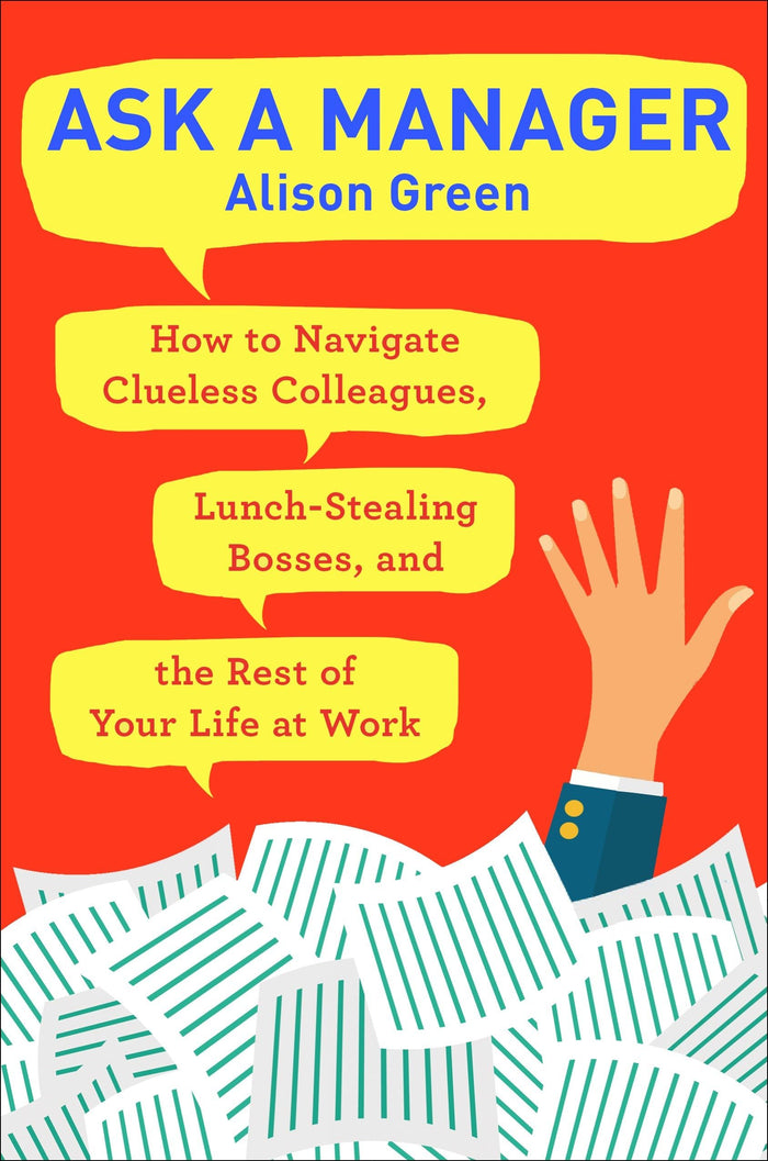 Ask a Manager: How to Navigate Clueless Colleagues, Lunch-Stealing Bosses, and the Rest of YourLife at Work by Alison Green - Paperback cover