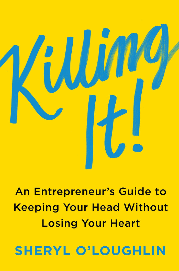 Killing It: An Entrepreneur's Guide to Keeping Your Head Without Losing Your Heart – Practical Tools for Building Your Business While Nurturing Mental Health and Joy by Sheryl O'Loughlin - Hardcover cover