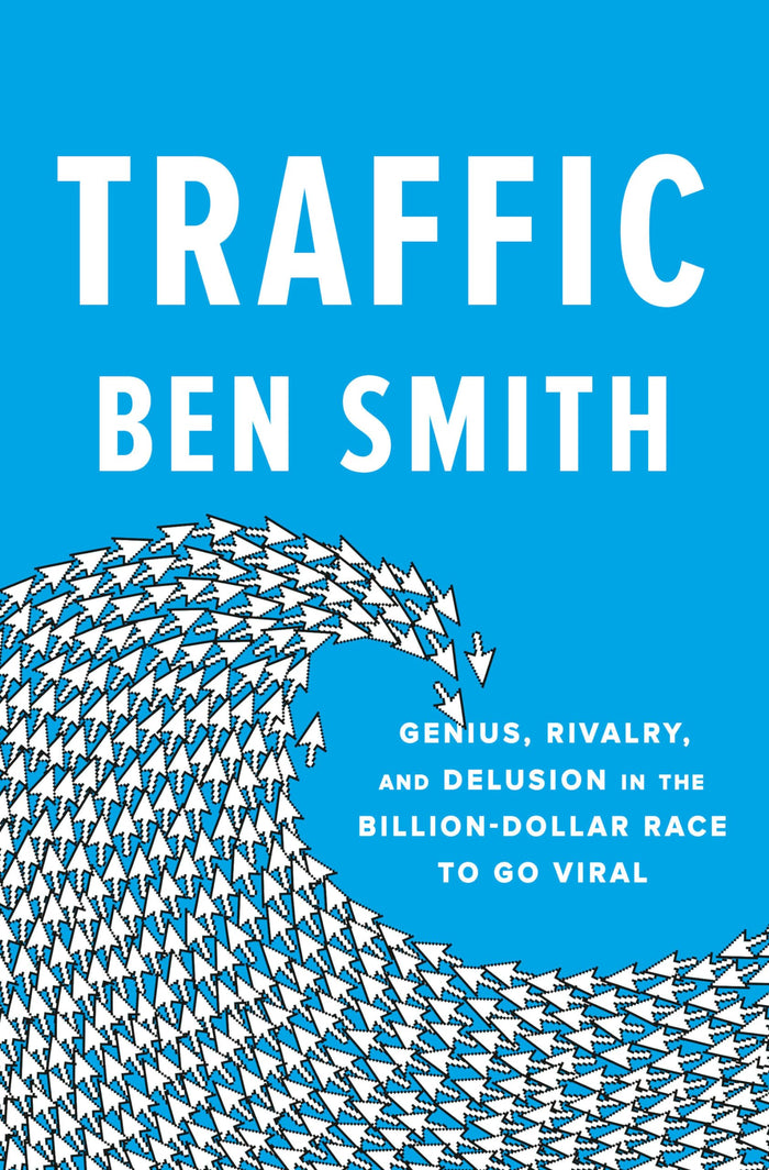 Traffic: Genius, Rivalry, and Delusion in the Billion-Dollar Race to Go Viral by Ben Smith - Hardcover cover