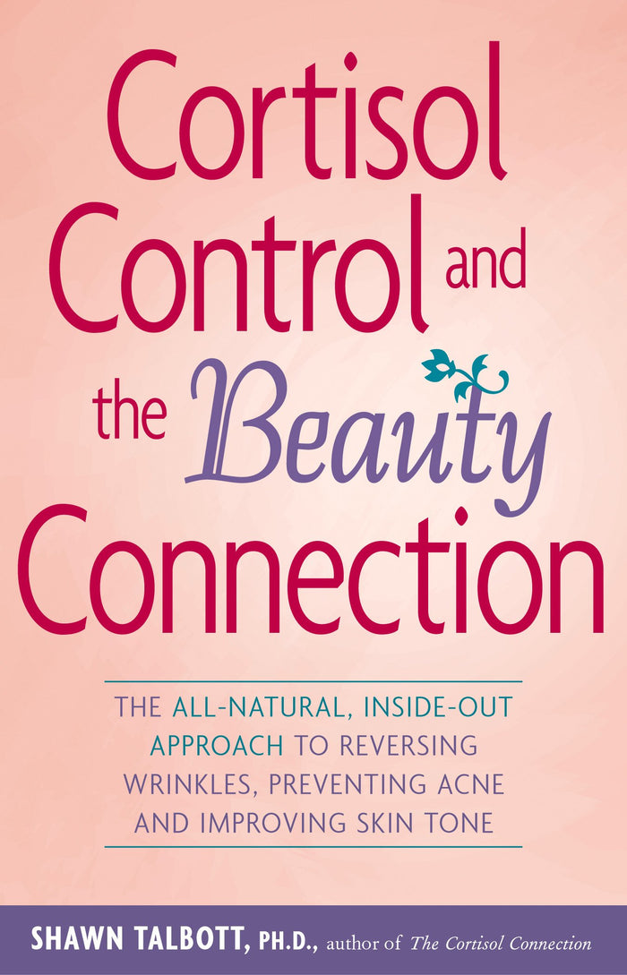 Cortisol Control and the Beauty Connection: The All-Natural, Inside-Out Approach to Reversing Wrinkles, Preventing Acne and Improving Skin Tone by Shawn Talbott Ph.D. - Paperback cover