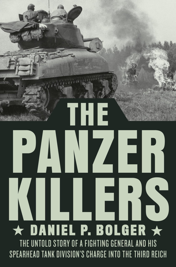 The Panzer Killers: The Untold Story of a Fighting General and His Spearhead Tank Division's Charge into the Third Reich by Daniel P. Bolger - Hardcover cover