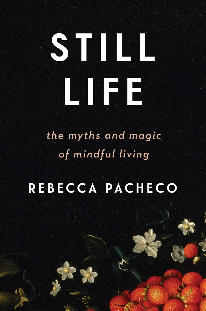 Still Life: The Myths and Magic of Mindful Living by Rebecca Pacheco - Hardcover cover