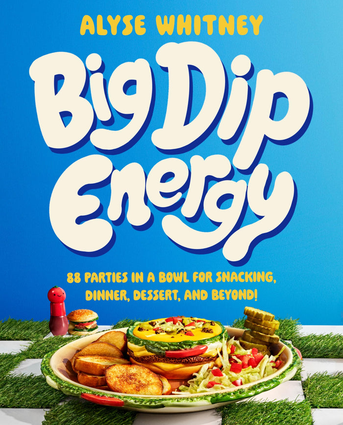 Big Dip Energy: 88 Parties in a Bowl for Snacking, Dinner, Dessert, and Beyond! by Alyse Whitney - Hardcover cover