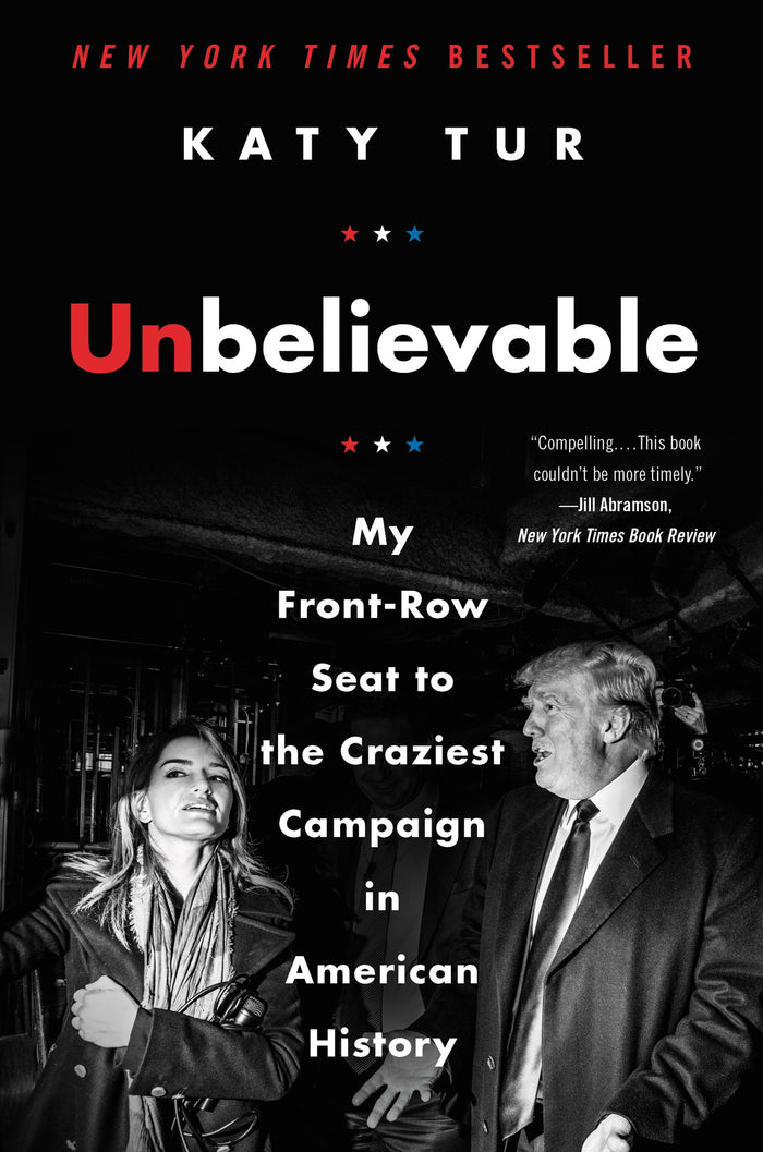 Unbelievable: My Front-Row Seat to the Craziest Campaign in American History by Katy Tur - Hardcover cover