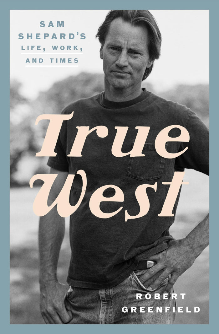 True West: Sam Shepard's Life, Work, and Times by Robert Greenfield - Hardcover cover