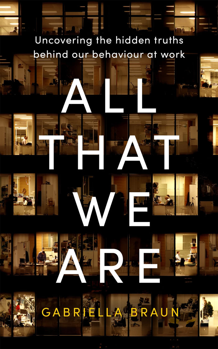 All That We Are: Uncovering the Hidden Truths Behind Our Behaviour at Work by Gabriella Braun - Paperback cover