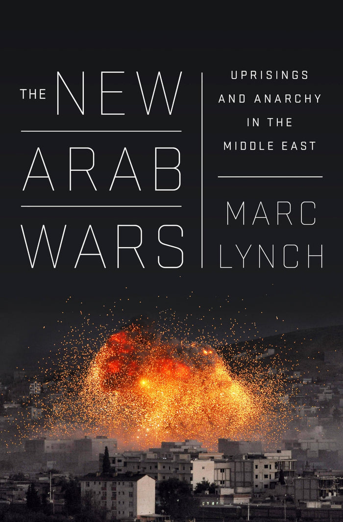 The New Arab Wars: Uprisings and Anarchy in the Middle East by Marc Lynch - Paperback cover