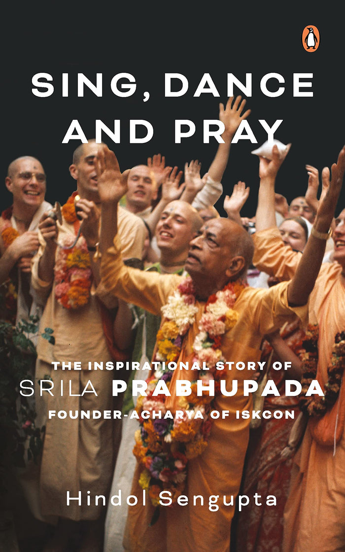 Sing, Dance and Pray: The Inspirational Story of Srila Prabhupada Founder-Acharya of Iskcon by Hindol Sengupta - Hardcover cover