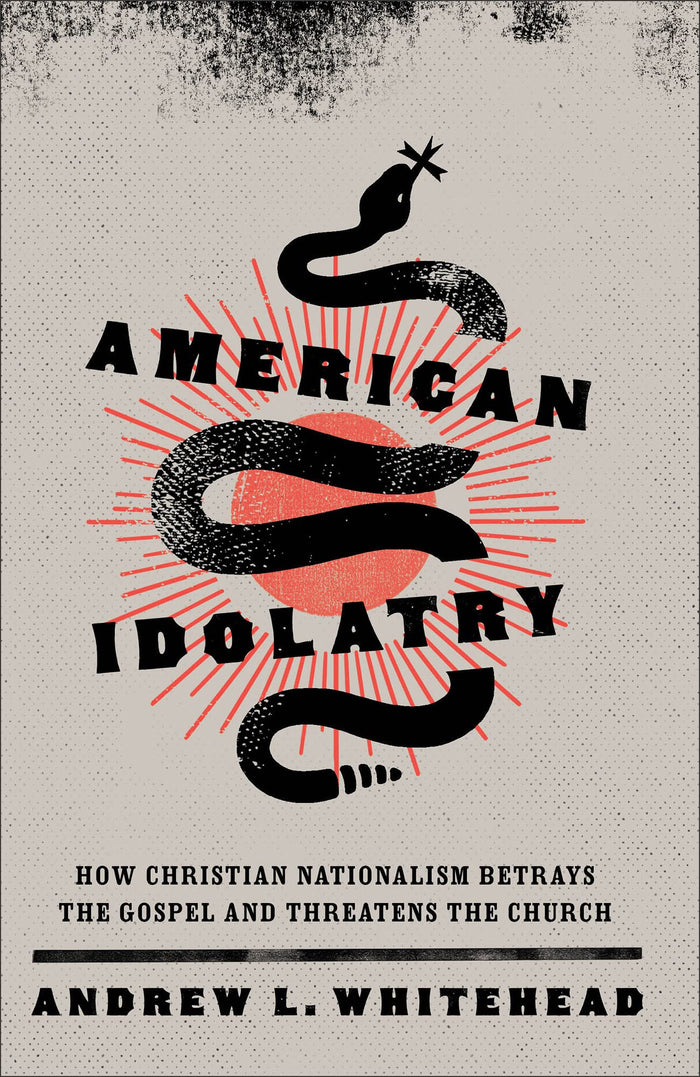 American Idolatry: How Christian Nationalism Betrays the Gospel and Threatens the Church by Andrew L. Whitehead - Hardcover cover
