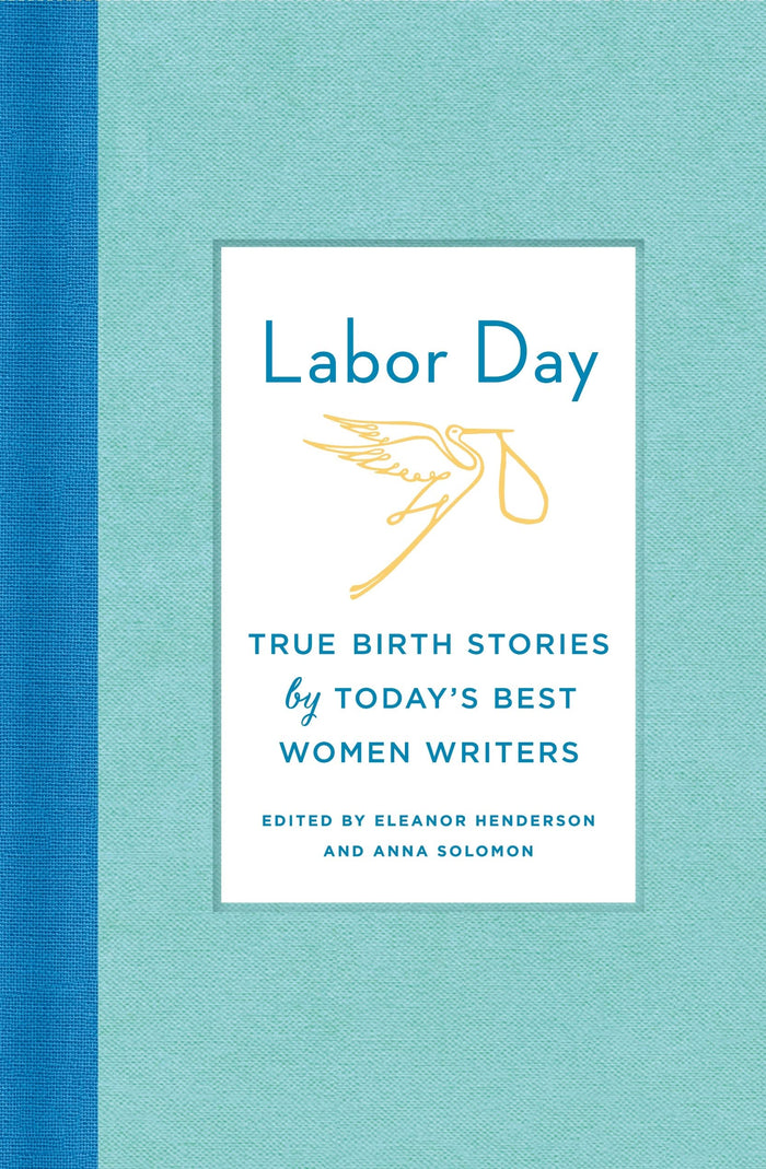 Labor Day: True Birth Stories by Today's Best Women Writers - Hardcover cover
