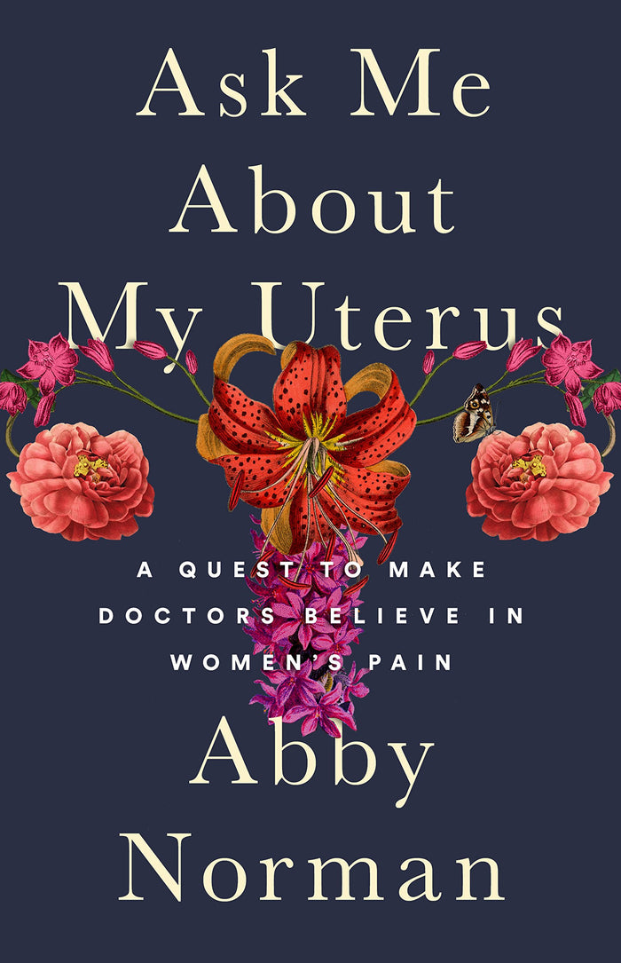Ask Me About My Uterus: A Quest to Make Doctors Believe in Women's Pain by Abby Norman - Hardcover cover