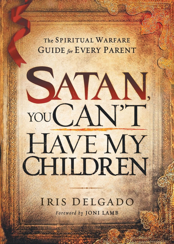 Satan, You Can’t Have My Children: The Spiritual Warfare Guide for Every Parent by Iris Delgado - Paperback cover