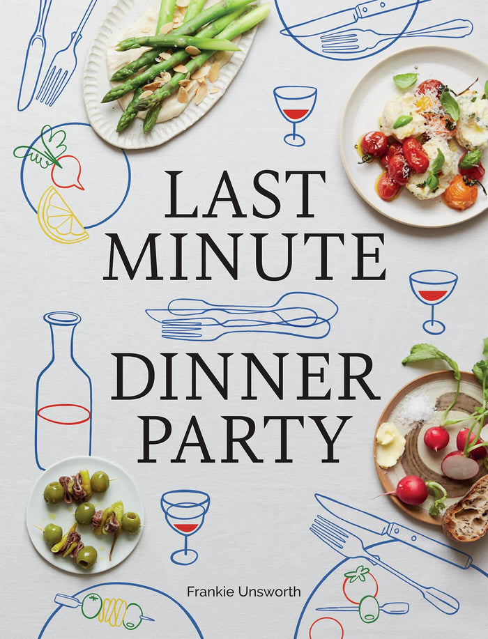 Last Minute Dinner Party: Over 120 Inspiring Dishes to Feed Family and Friends At A Moment's Notice by Frankie Unsworth - Hardcover cover