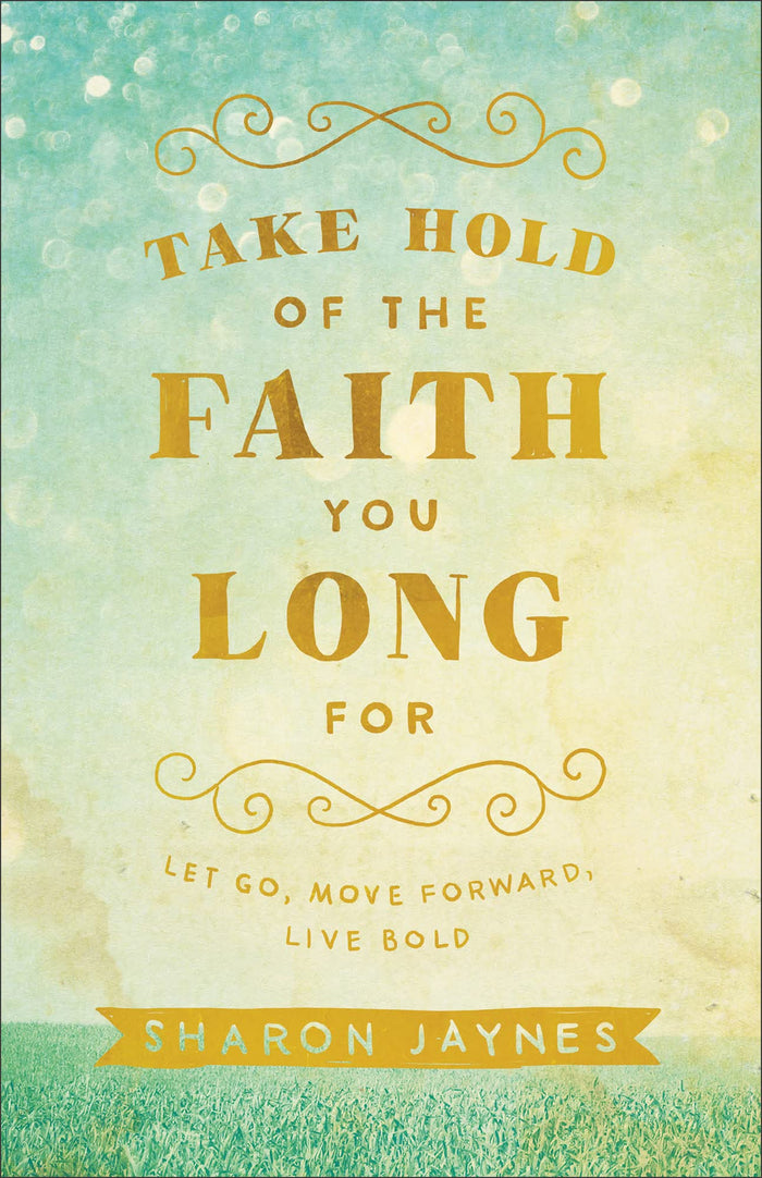 Take Hold of the Faith You Long For: Let Go, Move Forward, Live Bold by Sharon Jaynes - Paperback cover