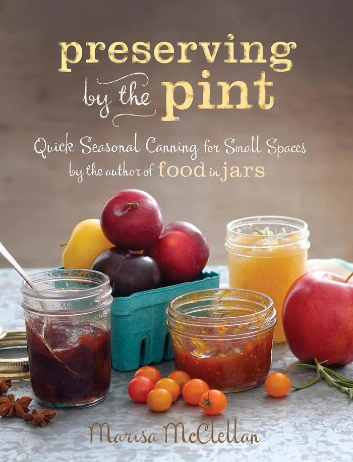 Preserving by the Pint: Quick Seasonal Canning for Small Spaces from the author of Food in Jars by Marisa McClellan - Hardcover cover