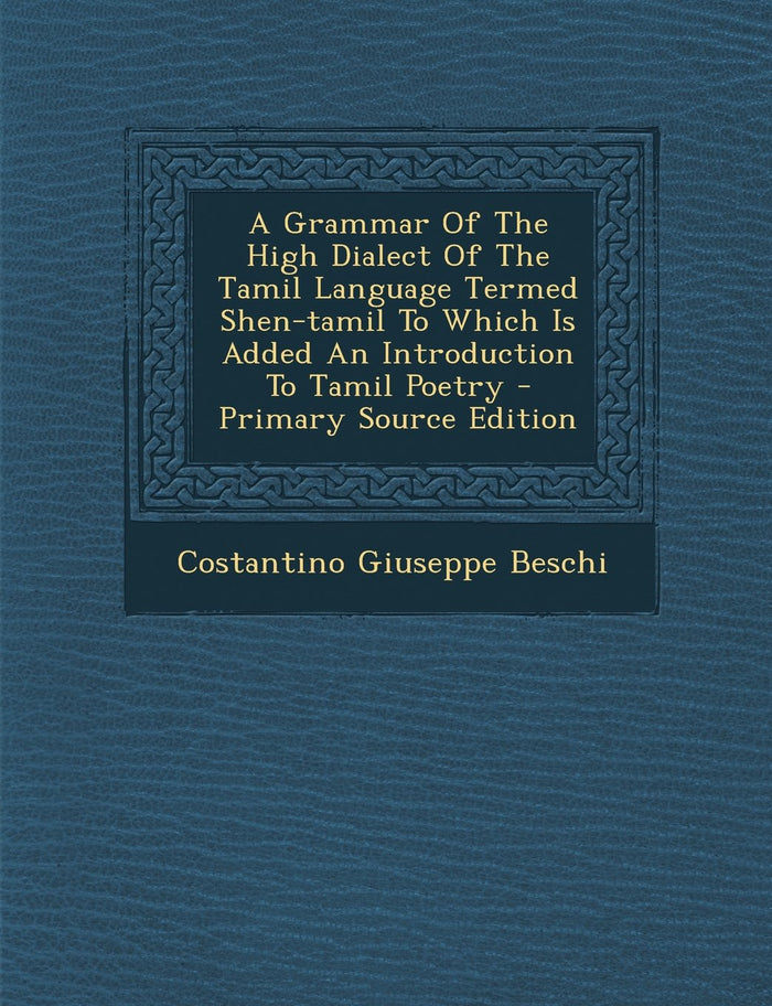 A Grammar of the High Dialect of the Tamil Language Termed Shen-Tamil to Which Is Added an Introduction to Tamil Poetry - Primary Source Edition by Costantino Giuseppe Beschi - Paperback cover