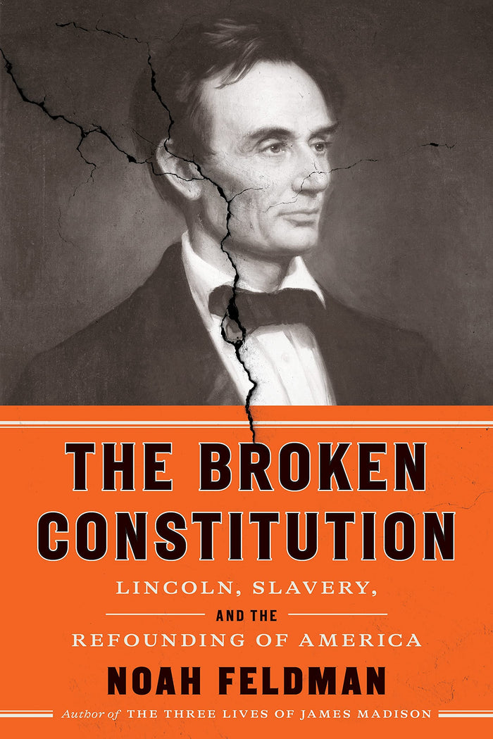 The Broken Constitution: Lincoln, Slavery, and the Refounding of America by Noah Feldman - Hardcover cover
