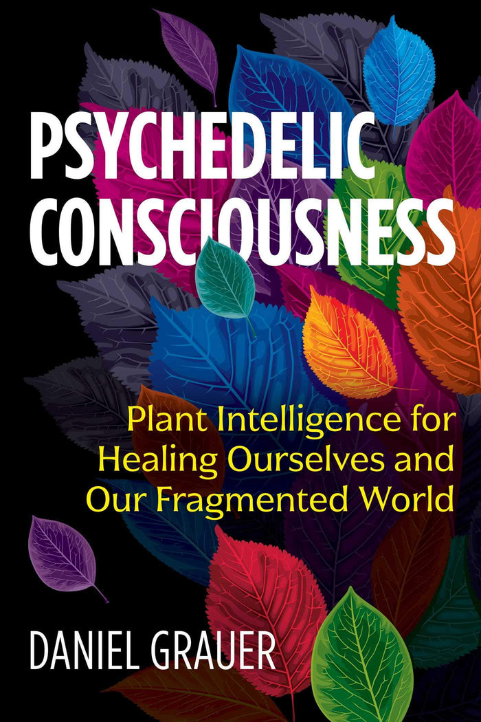 Psychedelic Consciousness: Plant Intelligence for Healing Ourselves and Our Fragmented World by Daniel Grauer - Paperback cover