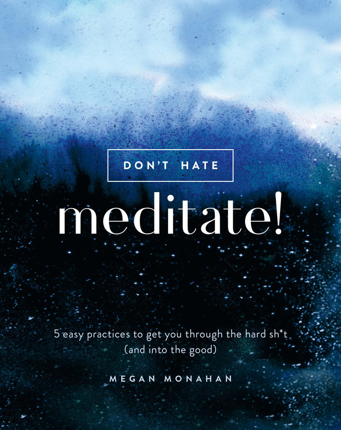 Don't Hate, Meditate!: 5 Easy Practices to Get You Through the Hard Sh*t (and into the Good) by Megan Monahan - Hardcover cover