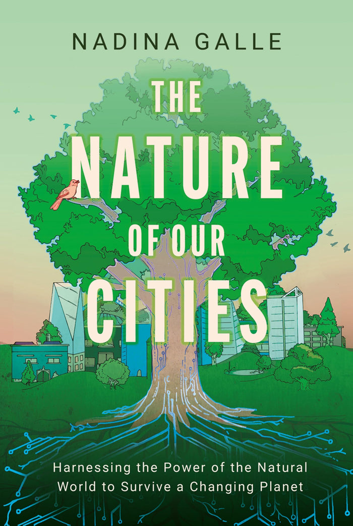 The Nature of Our Cities: Harnessing the Power of the Natural World to Survive a Changing Planet – An Environmental Science Guide to Urban Resilience and Hope by Nadina Galle - Paperback cover