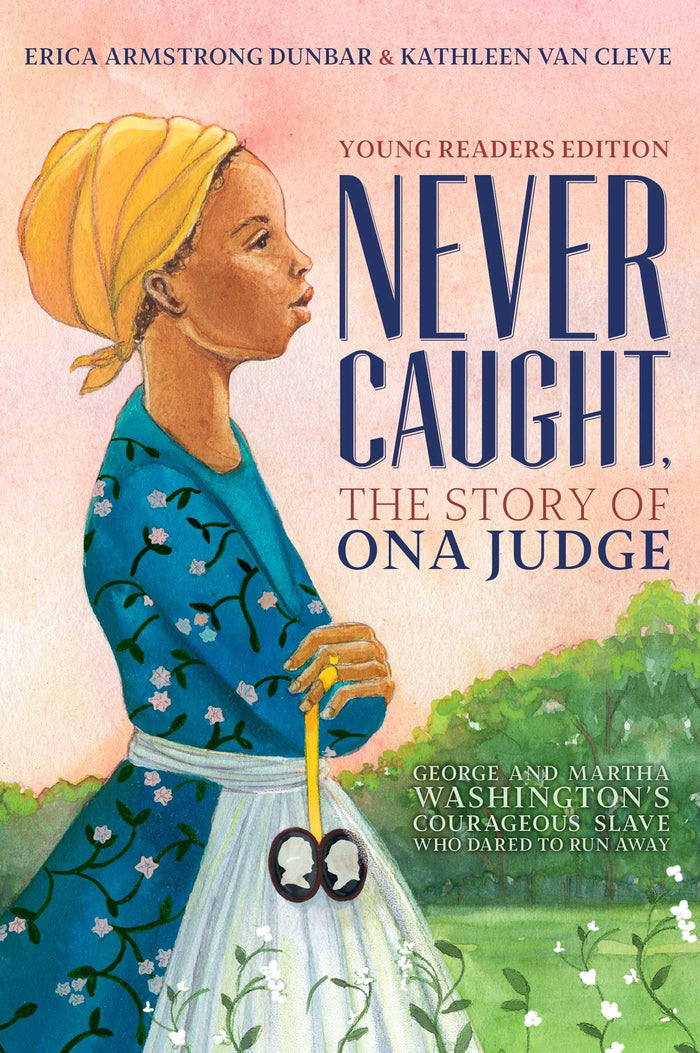 Never Caught, the Story of Ona Judge: George and Martha Washington's Courageous Slave Who Dared to Run Away; Young Readers Edition by Erica Armstrong Dunbar - Hardcover cover