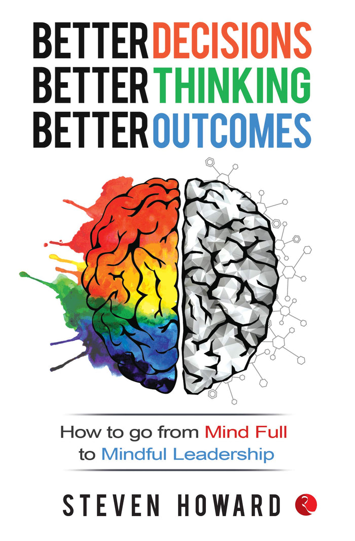 Better Decisions, Better Thinking, Better Outcomes; How to Go from Mind Full to Mindful Leadership by Steven Howard - Paperback cover