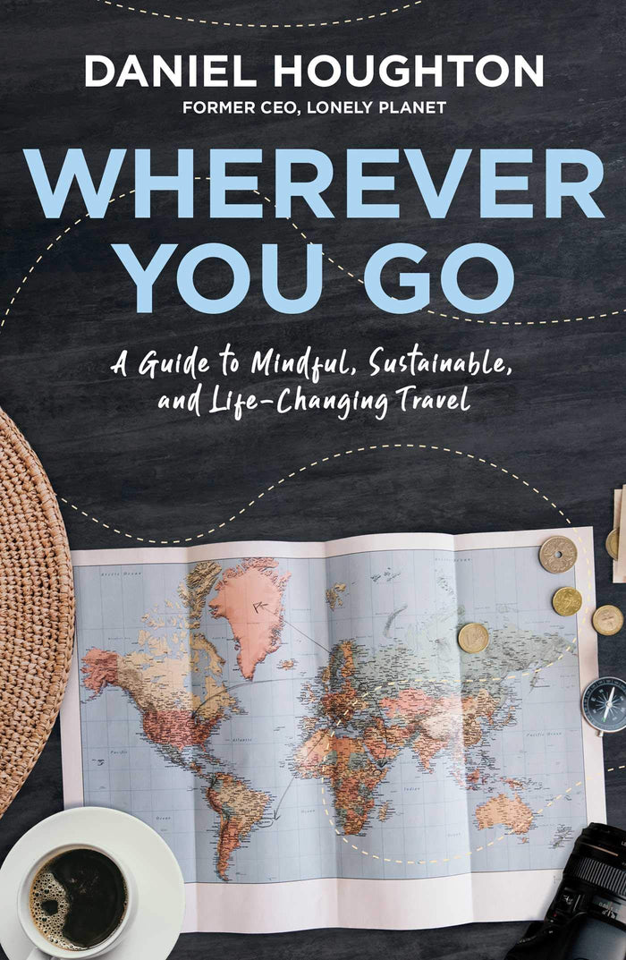 Wherever You Go: A Guide to Mindful, Sustainable, and Life-Changing Travel by Daniel Houghton - Hardcover cover