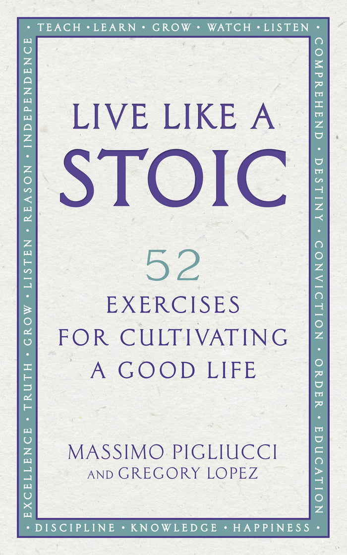 Live Like A Stoic: 52 Exercises for Cultivating a Good Life by Gregory Lopez Massimo Pigliucci - Paperback cover