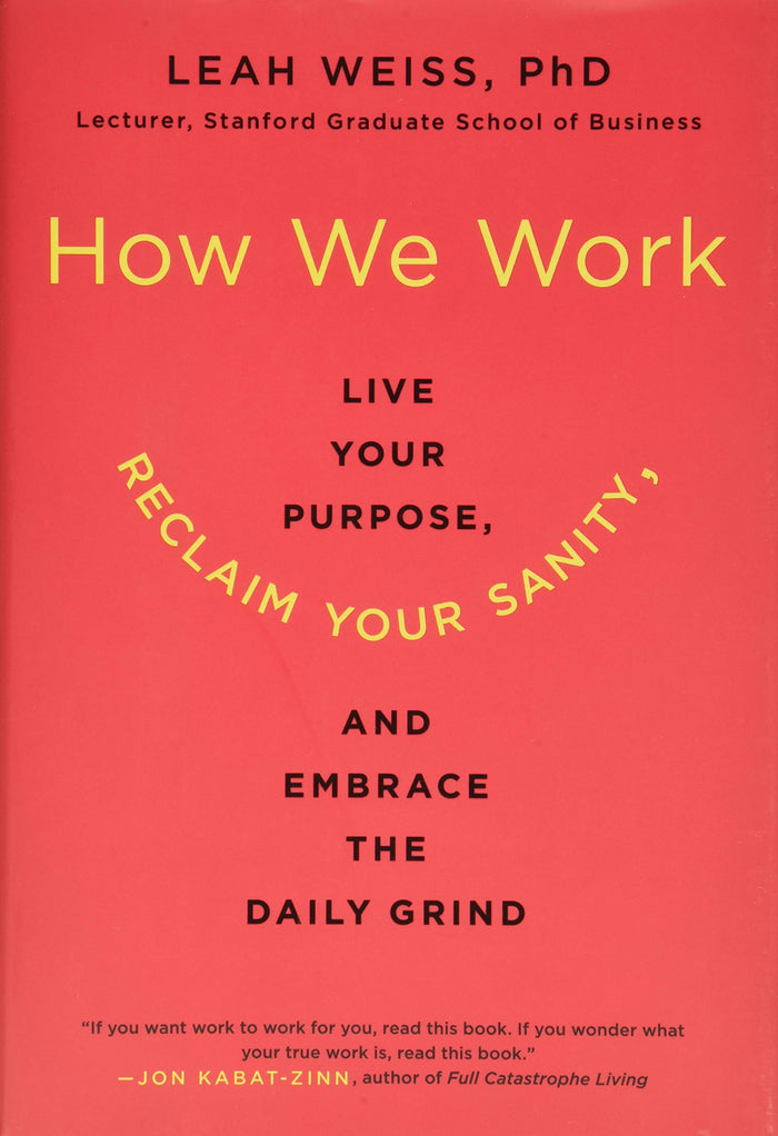 How We Work: Live Your Purpose, Reclaim Your Sanity, and Embrace the Daily Grind by Leah Weiss PhD - Hardcover cover