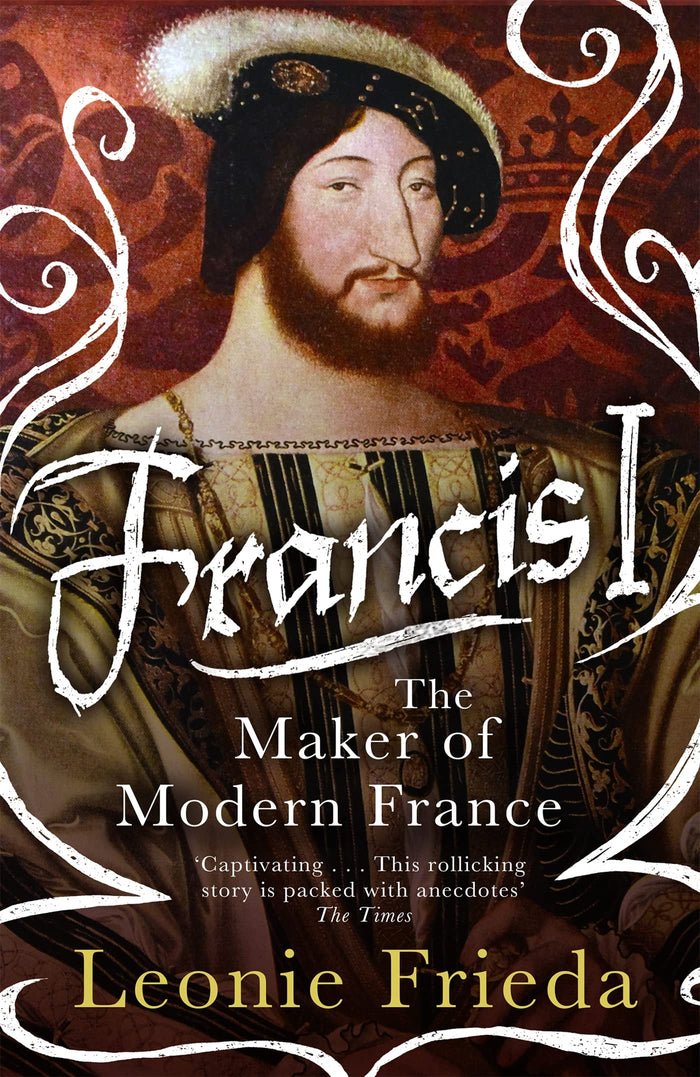 Francis I: The Maker of Modern France by Leonie Frieda - Paperback cover