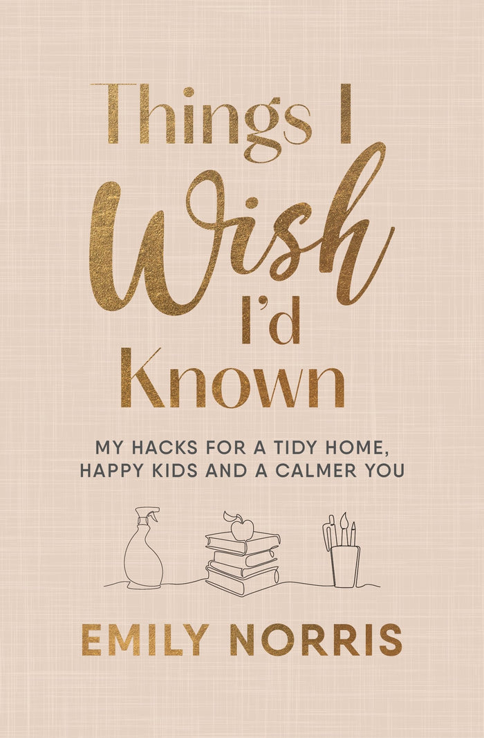 Things I Wish I’d Known: My hacks for a tidy home, happy kids and a calmer you by Emily Norris - Hardcover cover