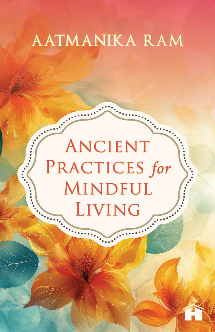 Ancient Practices for Mindful Living by Aatmanika Ram - Paperback cover