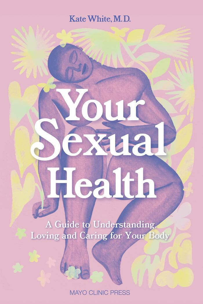 Your Sexual Health: A Guide to understanding, loving and caring for your body by Dr. Kate White M.D. M.P.H. - Hardcover cover