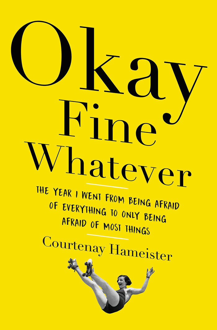 Okay Fine Whatever: The Year I Went from Being Afraid of Everything to Only Being Afraid of Most Things by Courtenay Hameister - Hardcover cover
