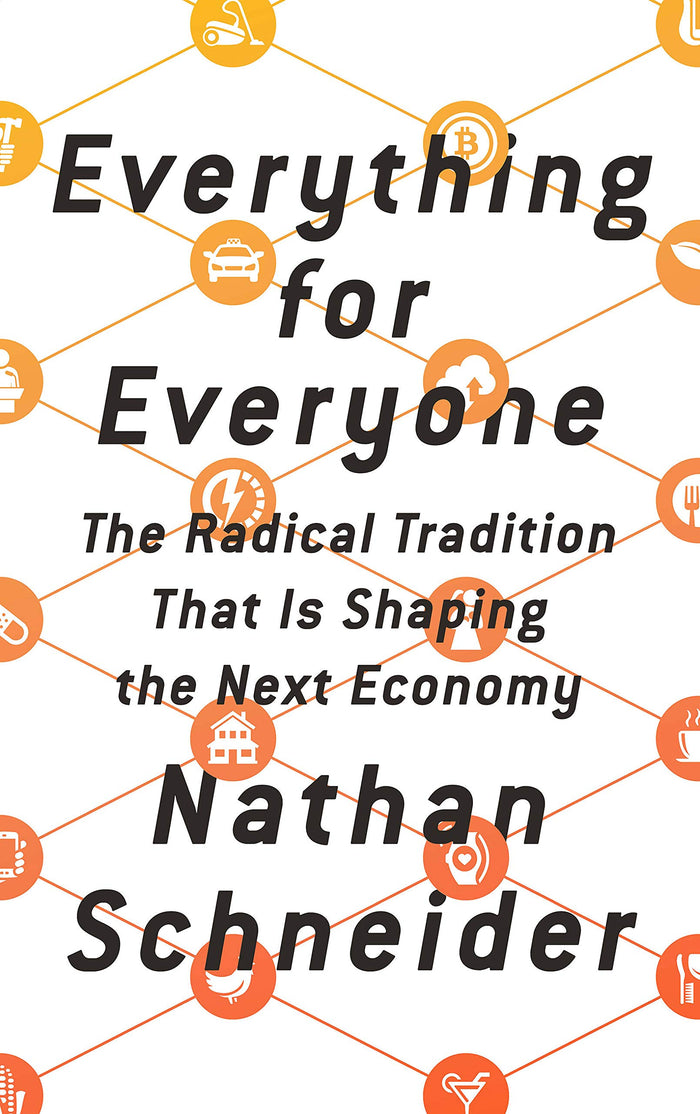 Everything for Everyone: The Radical Tradition That Is Shaping the Next Economy by Nathan Schneider - Hardcover cover
